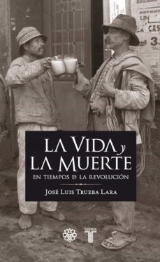 la vida y la muerte en los tiempos de la revolucion (ebook)-jose luis trueba lara-9786071116413