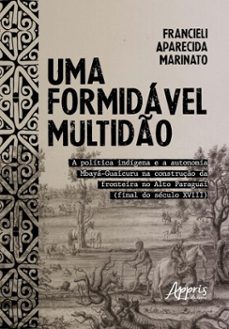 uma formidavel multido: a politica indigena e a autonomia mbaya-guaicuru na construço da fronteira no alto paraguai (final do seculo xviii) (ebook)-francieli aparecida marinato-9786525078113