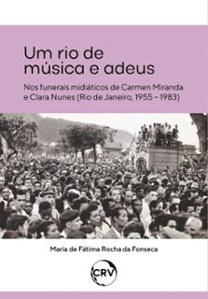 um rio de musica e adeus - nos funerais midiaticos de carmen miranda e clara nunes (rio de janeiro, 1955  1983) (ebook)-maria de fátima rocha da fonseca-9786525175713
