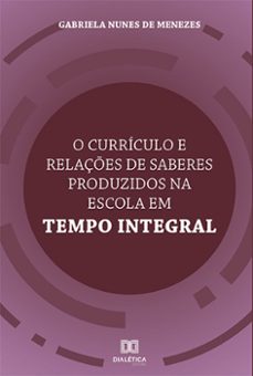 o curriculo e relaçes de saberes produzidos na escola em tempo integral (ebook)-gabriela nunes de menezes-9786525222813