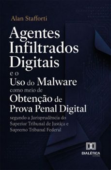 agentes infiltrados digitais e o uso do malware como meio de obtenção de prova penal digital segundo a jurisprudência do superior tribunal de justiça e supremo tribunal federal (ebook)-alan stafforti-9786527096313