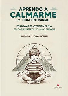aprendo a calmarme y concentrarme. programa de atención plena educación infantil (2º ciclo) y primaria-amparo piles almenar-9788410973213