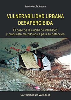 vulnerabilidad urbana desapercibida. el caso de la ciudad de valladolid y propuesta metodologica para su deteccion-9788413201313