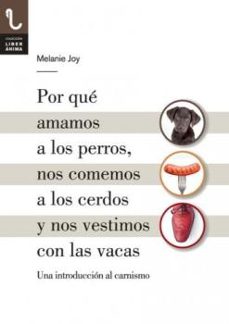 por que amamos a los perros, nos comemos a los cerdos y nos vesti mos con las vacas: una introduccion al carnismo-melanie joy-9788416032013