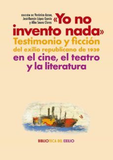 yo no invento nada. testimonio y ficcion del exilio republicano de 1939 en el cine, el teatro y la literatura-veronica azcue-jose ramon lopez garcia-9788418818813