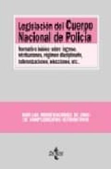 legislacion del cuerpo nacional de policia: normativa basica sobr e ingreso, retribuciones, regimen disciplinario, indemnizaciones, elecciones, etc.-9788430948413