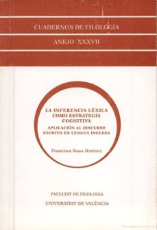 la inferencia lexica como estrategia cognitiva: aplicacion al dis curso escrito en lengua inglesa (cuadernos de filologia, anejo xxxvii)-francisca suau jimenez-9788437042213
