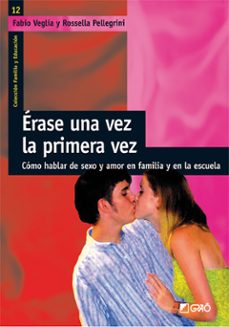 erase una vez la primera vez: como hablar de sexo y amor en la fa milia y en la escuela-fabio veglia-rossella pellegrini-9788478275113