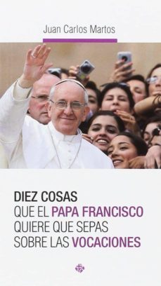 diez cosas que el papa francisco quiere que sepas sobre las vocaciones-juan carlos martos-9788479665913