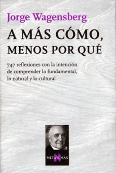 a mas como, menos por que: 747 reflexiones con la intencion de co mprender lo fundamental, lo natural y lo cultural-jorge wagensberg-9788483104613