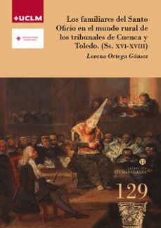 los familiares del santo oficio en el mundo rural de los tribunales de cuenca y toledo (ss. xvi-xviii)-lorena ortega gomez-9788490444313