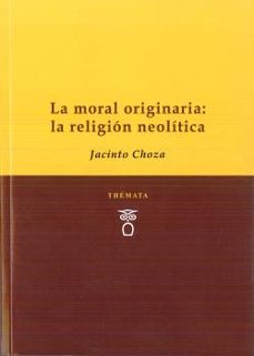 la moral originaria: la religion neoliitca-jacinto choza-9788494708213