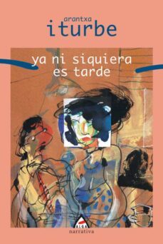 ya ni siquiera es tarde-arantxa iturbe-9788496310513