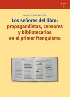 los señores del libro: propagandistas, censores y bibliotecarios en el primer franquismo-eduardo ruiz bautista-9788497041713
