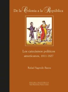 de la colonia a la republica: los catecismos politicos americanos 1811-1827-9788497440813