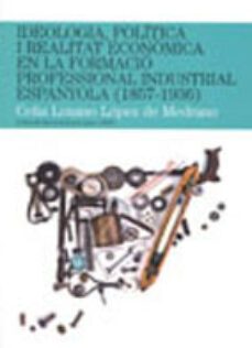 ideologia politica i realitat economica en la formacio profwssion al industrial espanyola (1853-1936)-celia lozano machon-9788497795913