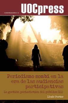 periodismo zombi en la era de las audencias participativas: la ge stion periodistica del publico-lluis pastor-9788497889513