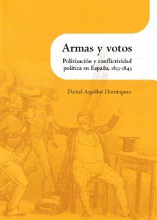 armas y votos: politización y conflictividad politica en españa, 1833-1843-daniel aquillue dominguez-9788499116013