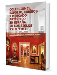 colecciones, expolio museos y mercado artistico en españa en los siglos xviii y xix (3ª ed)-mª dolores antiguedad del castillo-9788499610313