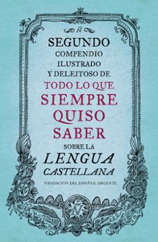 segundo compendio ilustrado y deleitoso de todo lo que siempre quiso saber sobre la lengua castellana-9788499926513