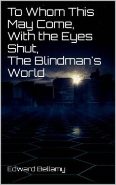 to whom this may come, with the eyes shut, the blindman's world (ebook)-edward bellamy-edward bellamy-9788822829313