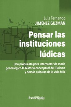 pensar en las instituciones ludicas - una propuesta pata interpretar de modo genealogico la historia conceptual del turismo y demas culturas de vida feliz (ebook)-luis fernando jimenez guzman-9789587905113
