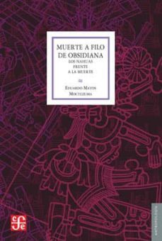 muerte a filo de obsidiana. los nahuas frente a la muerte-eduardo matos moctezuma-9789681649913