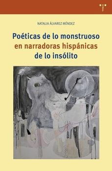 poeticas de lo monstruoso en narradoras hispanicas de lo insolito-natalia alvarez mendez-9791387790813