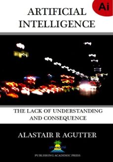 artificial intelligence the lack of understanding and consequence (ebook)-alastair agutter-9798322851813