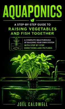 aquaponics: a step-by-step guide to raising vegetables and fish together (a complete walkthrough of building your own system with step by step directions and pictures) (ebook)-joel caldwell-9798902168713