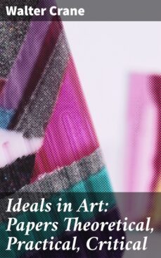 ideals in art: papers theoretical, practical, critical (ebook)-walter crane-4057664605023