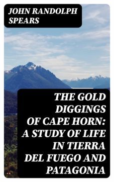 the gold diggings of cape horn: a study of life in tierra del fuego and patagonia (ebook)-john randolph spears-8596547209423