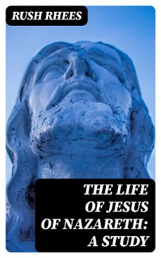 the life of jesus of nazareth: a study (ebook)-rush rhees-8596547218623