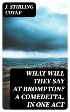 what will they say at brompton? a comedetta, in one act (ebook)-j. stirling coyne-8596547311423