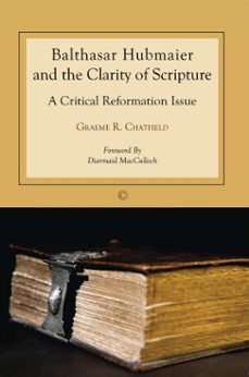 balthasar hubmaier and the clarity of scripture (ebook)-graeme r chatfield-9780227901823