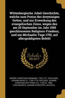 wittenbergische jubelgeschichte welche zum preise des dreyeinigen gottes und zur erweckung des evangelischen zions wegen des am 25 september im jahr 1555 geschlossenen religionsfriedens und am michaelistage 1755 auf allergnadigsten befehl-9780274705023
