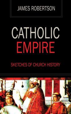 catholic empire - sketches of church history (ebook)-james robertson-9781531277123