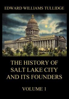 the history of salt lake city and its founders, volume 1 (ebook)-edward william tullidge-9783849653323
