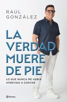 la verdad muere de pie (spanish edition) (ebook)-raúl gonzález-9786073935623