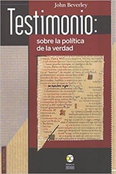 testimonio: sobre la politica de la verdad-john beverley-9786077588023