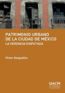patrimonio urbano de la ciudad de mexico: la herencia disputada (ebook)-victor delgadillo-9786078692323