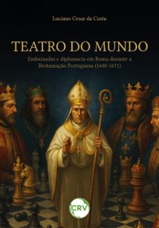 teatro do mundo: embaixadas e diplomacia em roma durante a restauraço portuguesa (1640-1671) (ebook)-luciano cesar da costa-9786525179223
