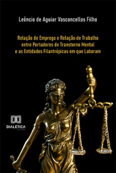 relaço de emprego e relaço de trabalho entre portadores de transtorno mental e as entidades filantropicas em que laboram (ebook)-leôncio de aguiar vasconcellos filho-9786525290423