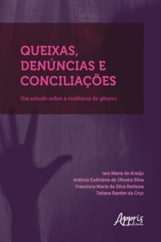 queixas, denúncias e conciliações: um estudo sobre a violência de gênero (ebook)-antonia eudivania de oliveira silva-francisca maria da silva barbosa-tatiane bantim da cruz-9786558201823