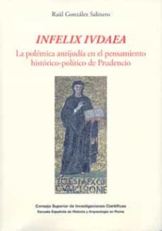 infelix iudaea:la polemica antijudia en el pensamiento historico- politico de prudencio-raul gonzalez salinero-9788400091323