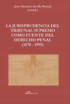la jurisprudencia del tribunal supremo como fuente del derecho penal (1870 - 1995)-jose sanchez arcilla bernal-9788411224123