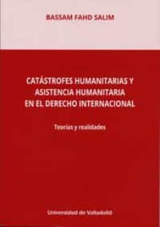 catastrofes humanitarias y asistencia humanitaria en el derecho i nternacional. teorias y realidades-bassam salim-9788413200323