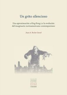 un grito silencioso. una aproximacion a king kong y a la evolucio n del imaginario norteamericano contemporaneo-juan a. roche carcel-9788413699523