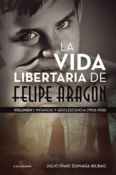 (i.b.d.) la vida libertaria de felipe aragon (vol. i): infancia y adolescencia (1906-1926)-julio iñaki zuinaga bilbao-9788417120023