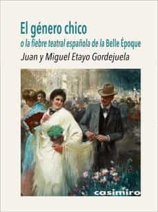 el genero chico o la fiebre teatral española de la belle epoque-juan etayo gordejuela-miguel etayo gordejuela-9788417930523